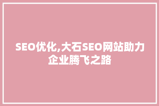 SEO优化,大石SEO网站助力企业腾飞之路
