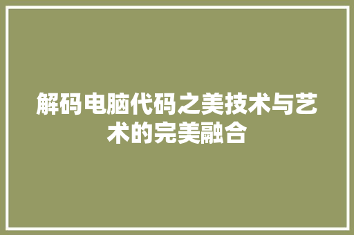 解码电脑代码之美技术与艺术的完美融合