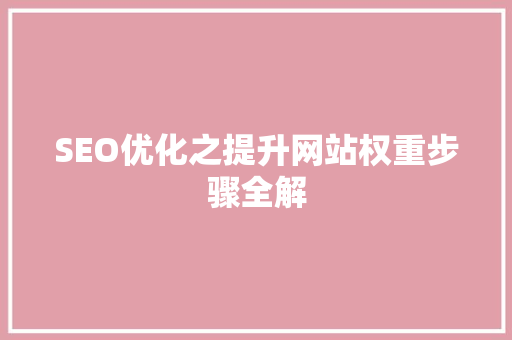 SEO优化之提升网站权重步骤全解  第1张