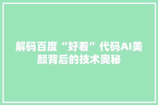 解码百度“好看”代码AI美颜背后的技术奥秘