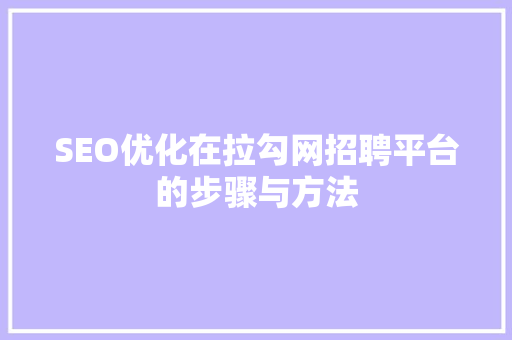 SEO优化在拉勾网招聘平台的步骤与方法