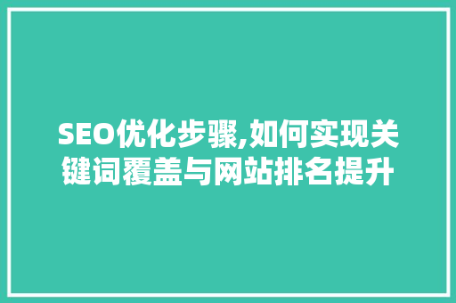 SEO优化步骤,如何实现关键词覆盖与网站排名提升
