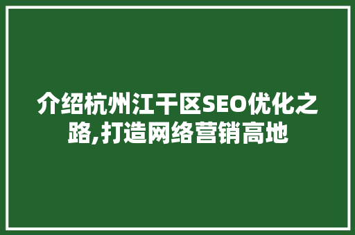 介绍杭州江干区SEO优化之路,打造网络营销高地  第1张