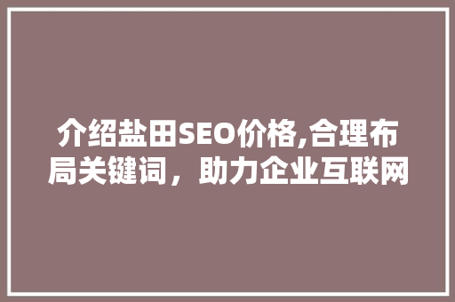 介绍盐田SEO价格,合理布局关键词，助力企业互联网营销新高度