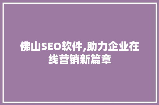 佛山SEO软件,助力企业在线营销新篇章  第1张