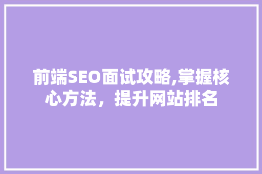 前端SEO面试攻略,掌握核心方法，提升网站排名