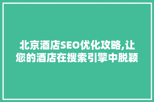 北京酒店SEO优化攻略,让您的酒店在搜索引擎中脱颖而出