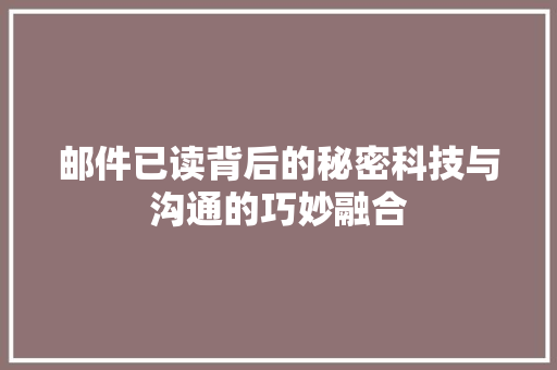 邮件已读背后的秘密科技与沟通的巧妙融合