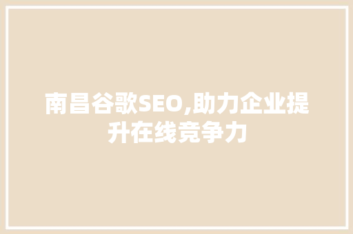 南昌谷歌SEO,助力企业提升在线竞争力