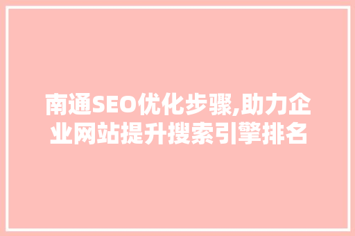 南通SEO优化步骤,助力企业网站提升搜索引擎排名