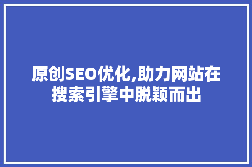 原创SEO优化,助力网站在搜索引擎中脱颖而出