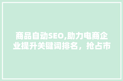 商品自动SEO,助力电商企业提升关键词排名，抢占市场先机