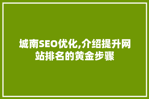 城南SEO优化,介绍提升网站排名的黄金步骤
