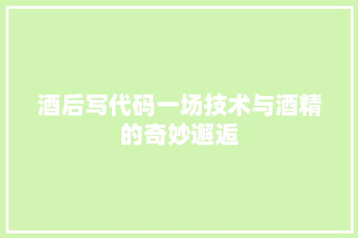 酒后写代码一场技术与酒精的奇妙邂逅