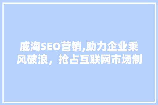 威海SEO营销,助力企业乘风破浪，抢占互联网市场制高点  第1张