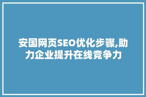 安国网页SEO优化步骤,助力企业提升在线竞争力