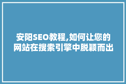 安阳SEO教程,如何让您的网站在搜索引擎中脱颖而出