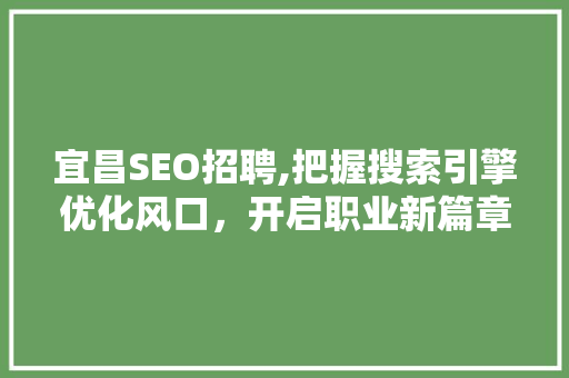 宜昌SEO招聘,把握搜索引擎优化风口，开启职业新篇章
