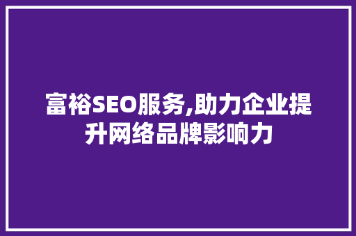 富裕SEO服务,助力企业提升网络品牌影响力