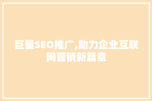 巨量SEO推广,助力企业互联网营销新篇章