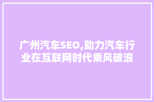 广州汽车SEO,助力汽车行业在互联网时代乘风破浪  第1张