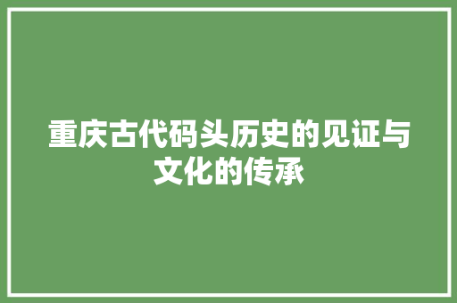 重庆古代码头历史的见证与文化的传承