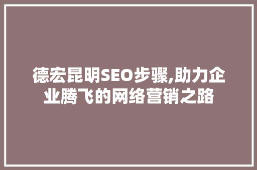 德宏昆明SEO步骤,助力企业腾飞的网络营销之路  第1张