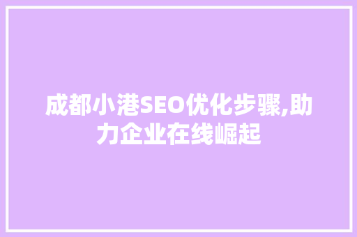 成都小港SEO优化步骤,助力企业在线崛起  第1张