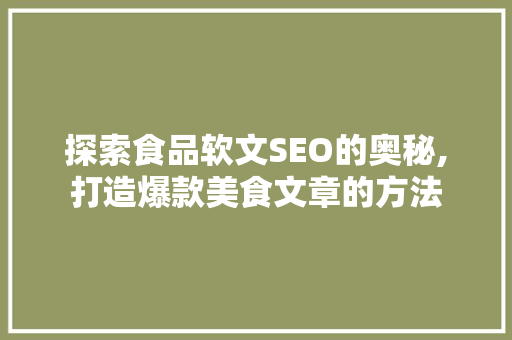探索食品软文SEO的奥秘,打造爆款美食文章的方法