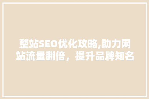 整站SEO优化攻略,助力网站流量翻倍，提升品牌知名度