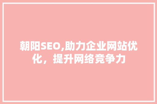 朝阳SEO,助力企业网站优化，提升网络竞争力