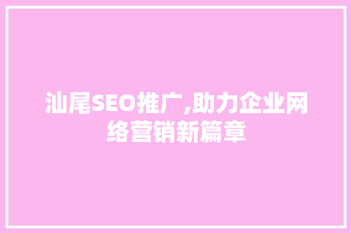 汕尾SEO推广,助力企业网络营销新篇章