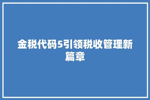金税代码5引领税收管理新篇章