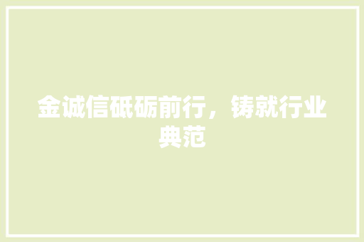 金诚信砥砺前行，铸就行业典范