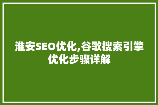 淮安SEO优化,谷歌搜索引擎优化步骤详解