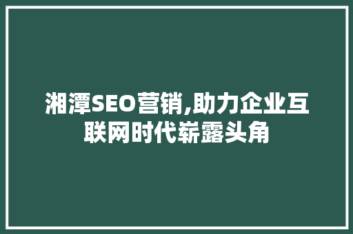 湘潭SEO营销,助力企业互联网时代崭露头角