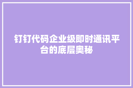 钉钉代码企业级即时通讯平台的底层奥秘