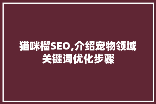 猫咪榴SEO,介绍宠物领域关键词优化步骤