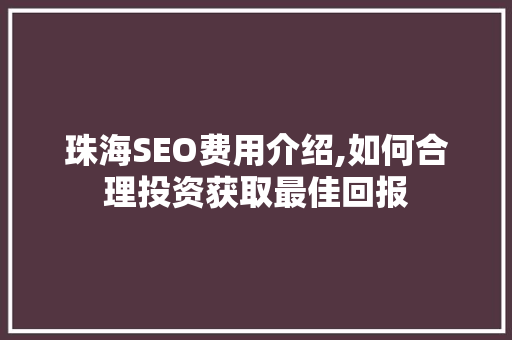 珠海SEO费用介绍,如何合理投资获取最佳回报