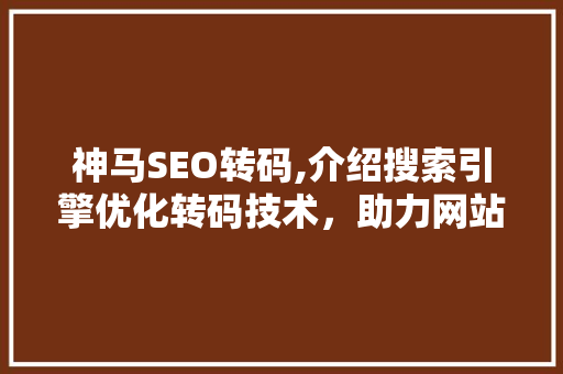 神马SEO转码,介绍搜索引擎优化转码技术，助力网站优化之路  第1张