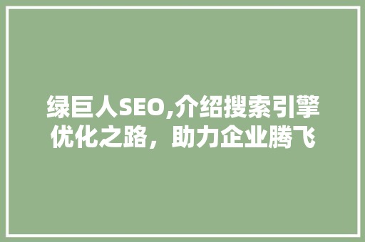 绿巨人SEO,介绍搜索引擎优化之路，助力企业腾飞