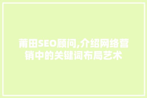莆田SEO顾问,介绍网络营销中的关键词布局艺术