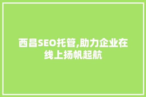 西昌SEO托管,助力企业在线上扬帆起航