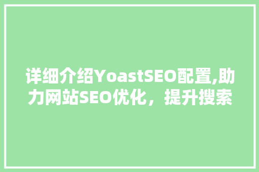 详细介绍YoastSEO配置,助力网站SEO优化，提升搜索引擎排名  第1张