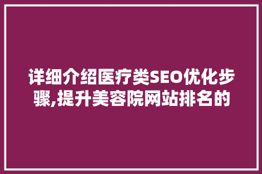 详细介绍医疗类SEO优化步骤,提升美容院网站排名的方法