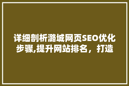 详细剖析潞城网页SEO优化步骤,提升网站排名，打造网络品牌