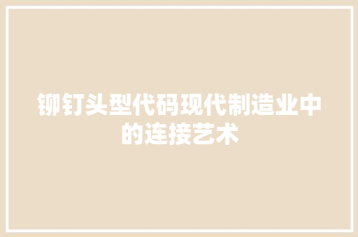 铆钉头型代码现代制造业中的连接艺术