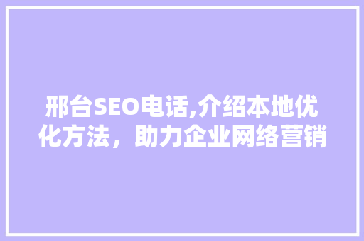 邢台SEO电话,介绍本地优化方法，助力企业网络营销腾飞