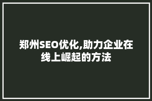 郑州SEO优化,助力企业在线上崛起的方法