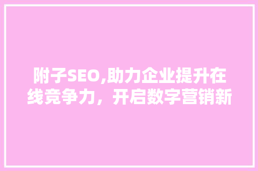 附子SEO,助力企业提升在线竞争力，开启数字营销新篇章